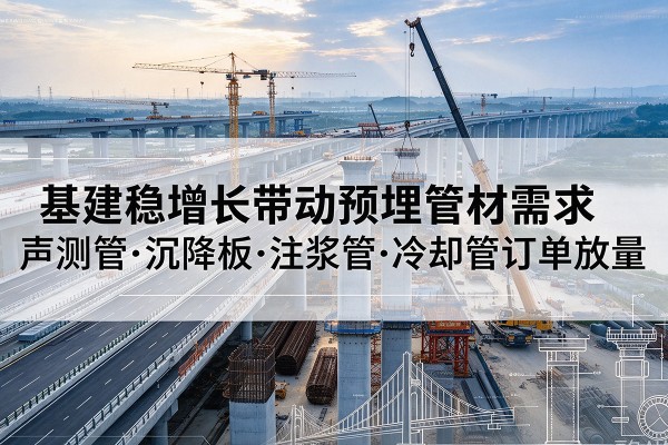 思明基建稳增长带动预埋监测管材需求，声测管、沉降板、注浆管订单持续放量